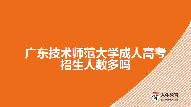 广东技术师范大学成人高考招生人数多吗