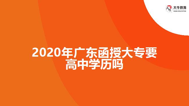 2020年广东函授大专要高中学历吗