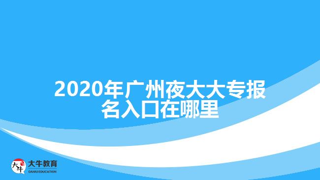 2020年广州夜大大专报名入口在哪里