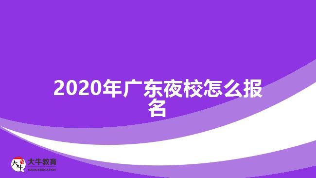 2020年广东夜校怎么报名