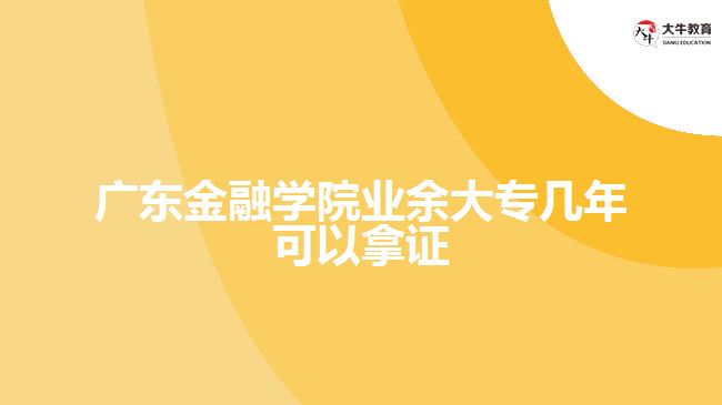 广东金融学院业余大专几年可以拿证