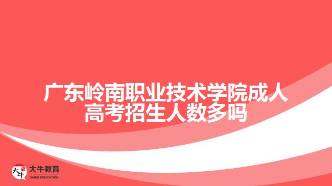 广东岭南职业技术学院成人高考招生人数多吗