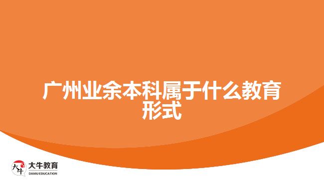 广州业余本科属于什么教育形式