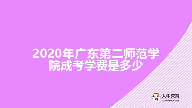2020年广东第二师范学院成考学费是多少