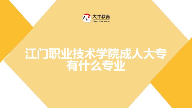 <b>江门职业技术学院成人大专有什么专业</b>