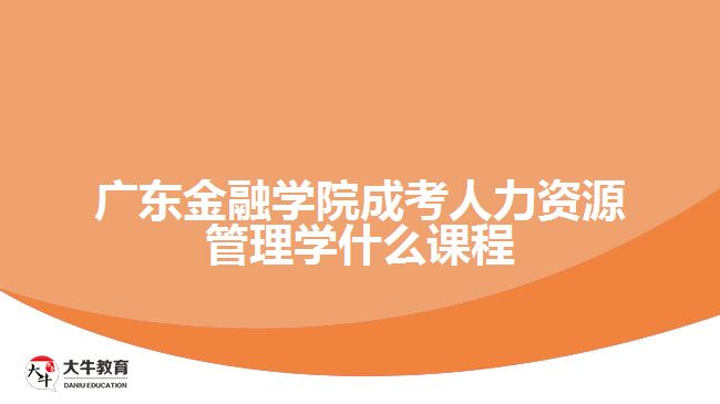 广东金融学院成考人力资源管理学什么课程