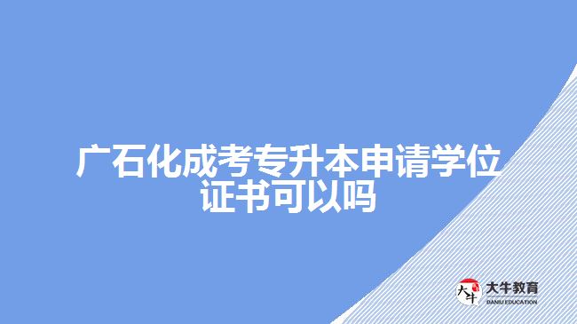 广石化成考专升本申请学位证书可以吗