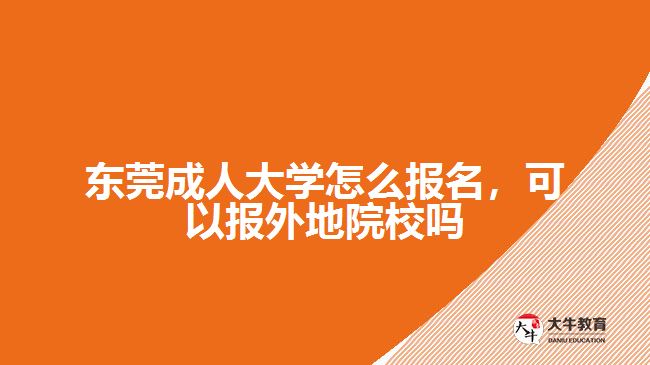 东莞成人大学怎么报名，可以报外地院校吗
