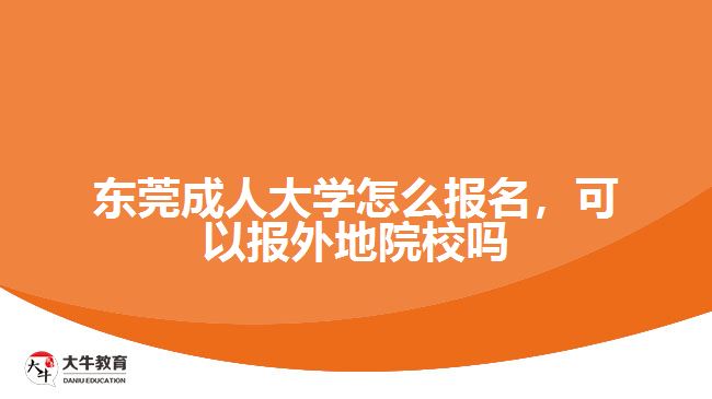 东莞成人大学怎么报名，可以报外地院校吗