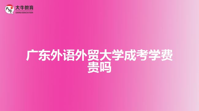 广东外语外贸大学成考学费贵吗