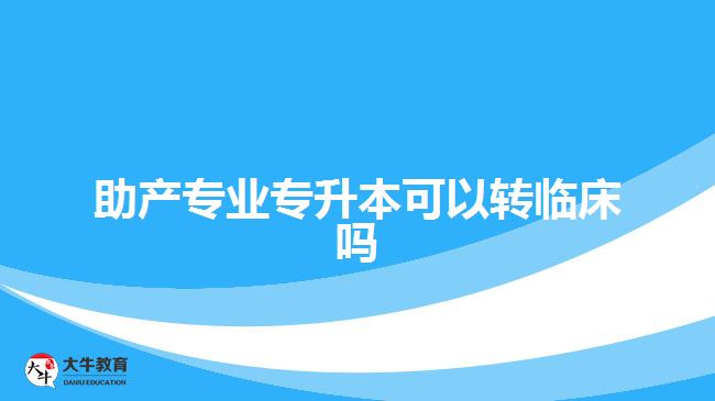 助产专业专升本可以转临床吗