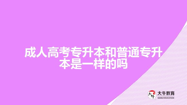 成人高考专升本和普通专升本是一样的吗