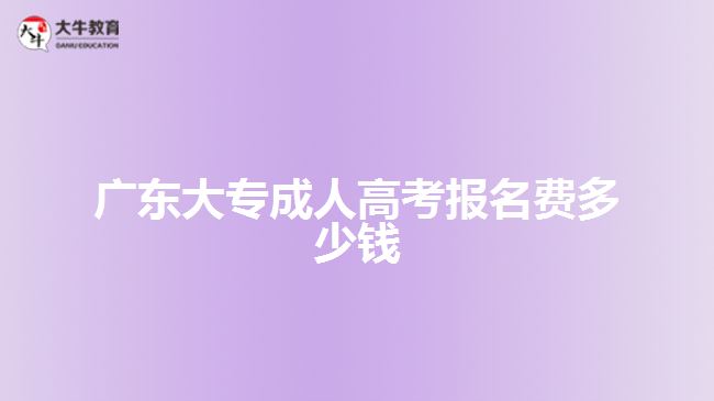 广东大专成人高考报名费多少钱