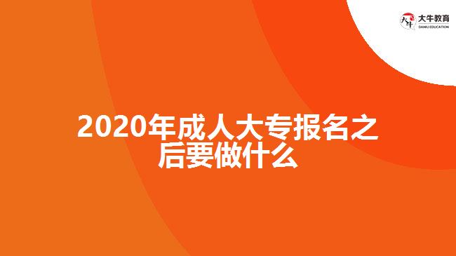 2020年成人大专报名之后要做什么