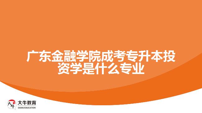 广东金融学院成考专升本投资学是什么专业