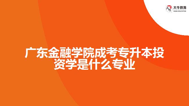 广东金融学院成考专升本投资学是什么专业