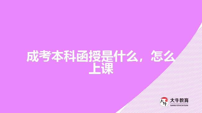 成考本科函授是什么，怎么上课