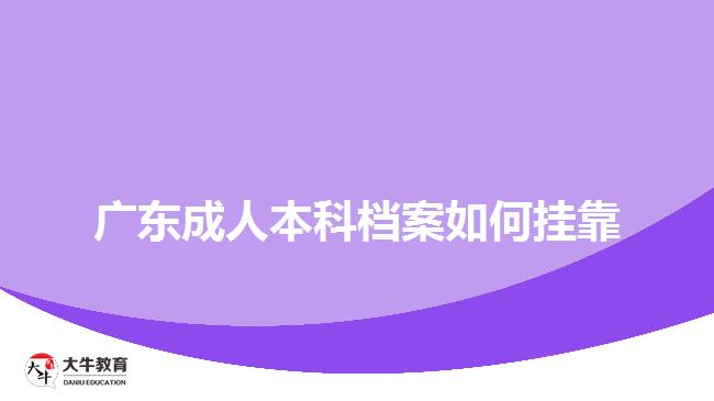 广东成人本科档案如何挂靠