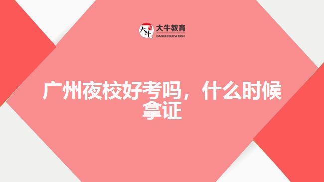 广州夜校好考吗，什么时候拿证