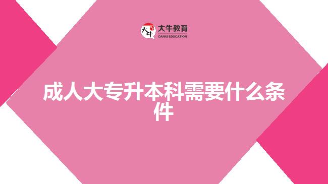 成人大专升本科需要什么条件