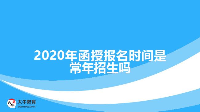2020年函授报名时间是常年招生吗