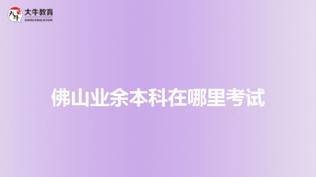 佛山业余本科在哪里考试