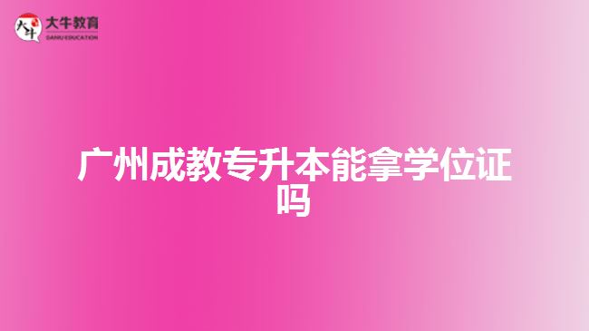 广州成教专升本能拿学位证吗