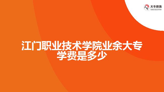 江门职业技术学院业余大专学费是多少