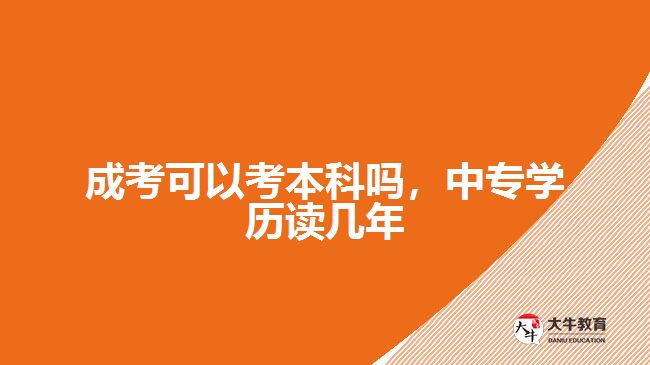 成考可以考本科吗，中专学历读几年