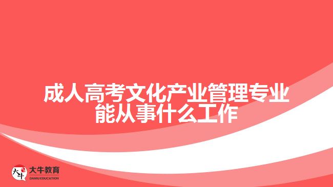 成人高考文化产业管理专业能从事什么工作