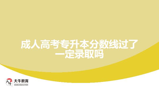 成人高考专升本分数线过了一定录取吗