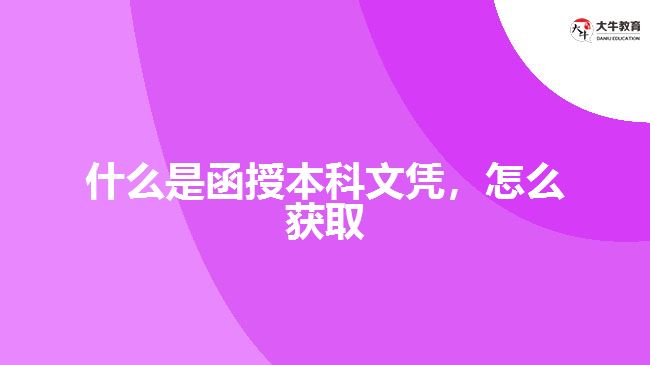 什么是函授本科文凭，怎么获取