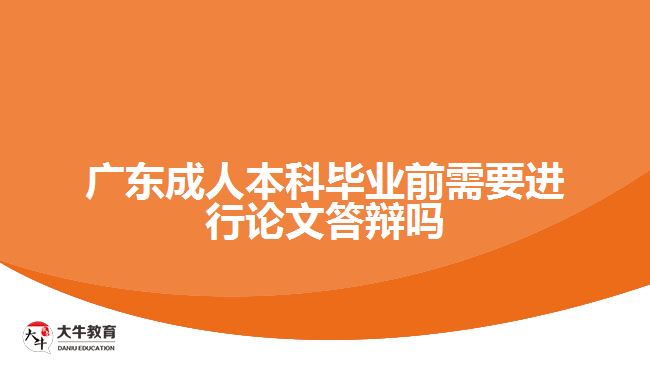 广东成人本科毕业前需要进行论文答辩吗