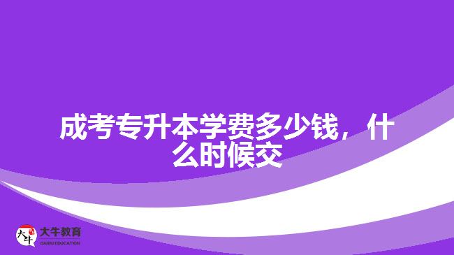 成考专升本学费多少钱，什么时候交