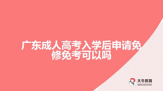 广东成人高考入学后申请免修免考可以吗