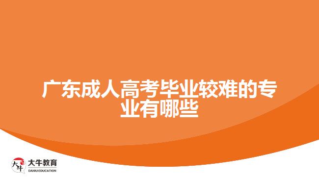 广东成人高考毕业较难的专业有哪些