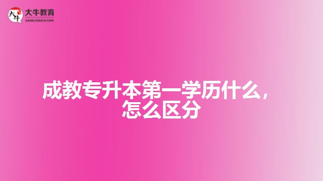 成教专升本第一学历是什么，怎么区分