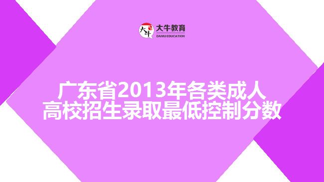 广东省2013年各类成人高校招生录取最低控制分数