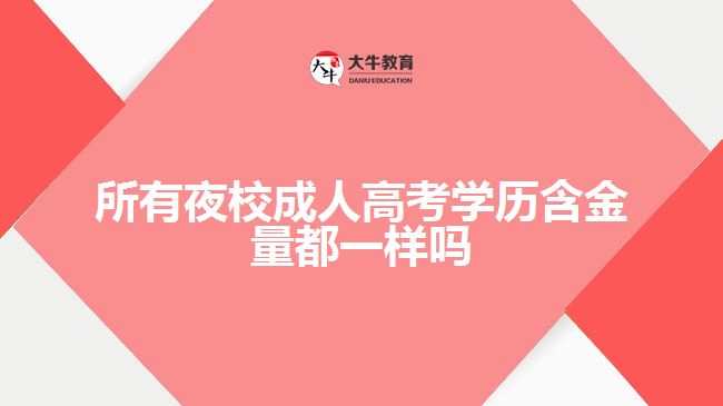 所有夜校成人高考学历含金量都一样吗