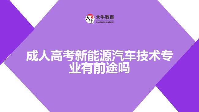 成人高考新能源汽车技术专业有前途吗