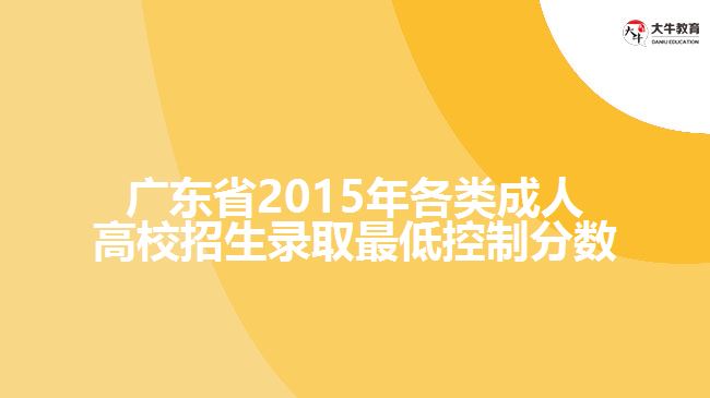 广东省2015年各类成人高校招生录取最低控制分数
