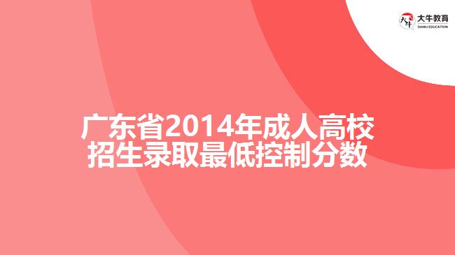 广东省2014年成人高校招生录取最低控制分数