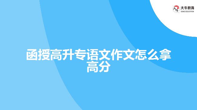 函授高升专语文作文怎么拿高分