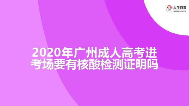 2020年广州成人高考进考场要有核酸检测证明吗