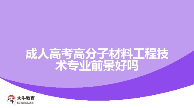 成人高考高分子材料工程技术专业前景好吗