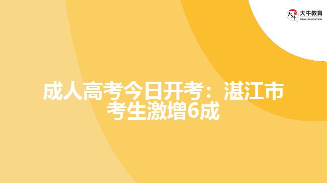 成人高考今日开考：湛江市考生激增6成
