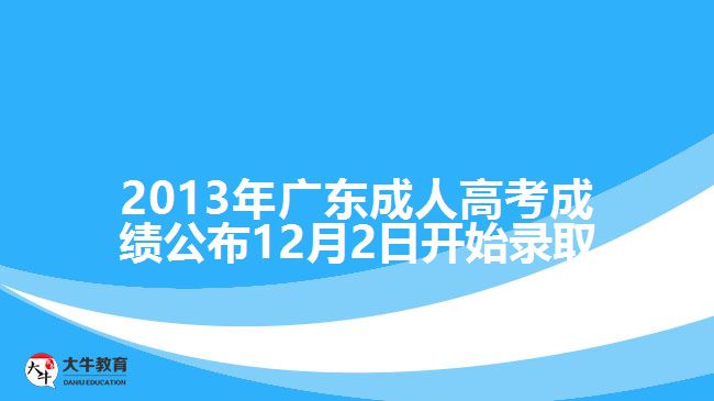 2013年广东成人高考成绩公布12月2日开始录取