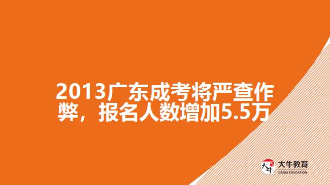 2013广东成考将严查作弊，报名人数增加5.5万