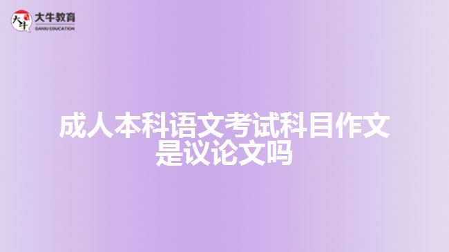 成人本科语文考试科目作文是议论文吗
