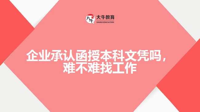 企业承认函授本科文凭吗，难不难找工作